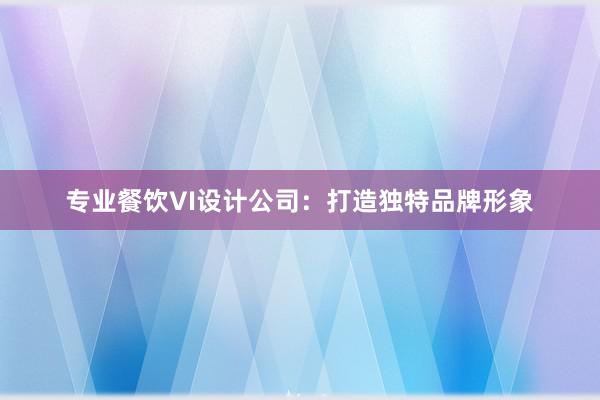 专业餐饮VI设计公司：打造独特品牌形象