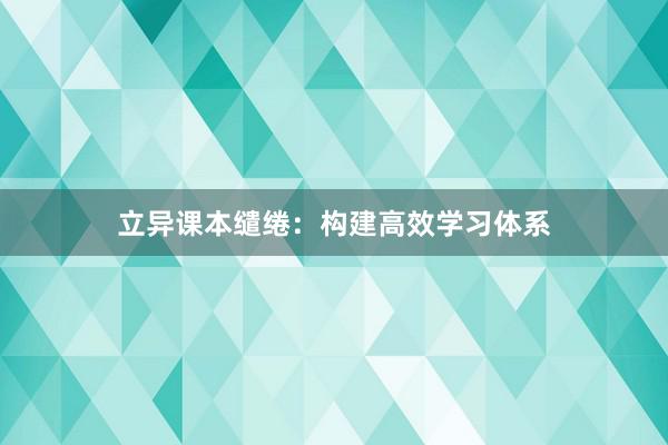 立异课本缱绻：构建高效学习体系